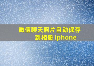 微信聊天照片自动保存到相册 iphone